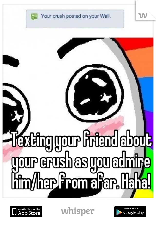 Texting your friend about your crush as you admire him/her from afar. Haha!