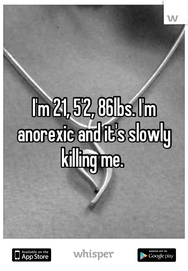 I'm 21, 5'2, 86lbs. I'm anorexic and it's slowly killing me. 