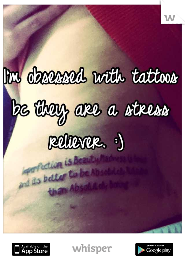 I'm obsessed with tattoos bc they are a stress reliever. :) 