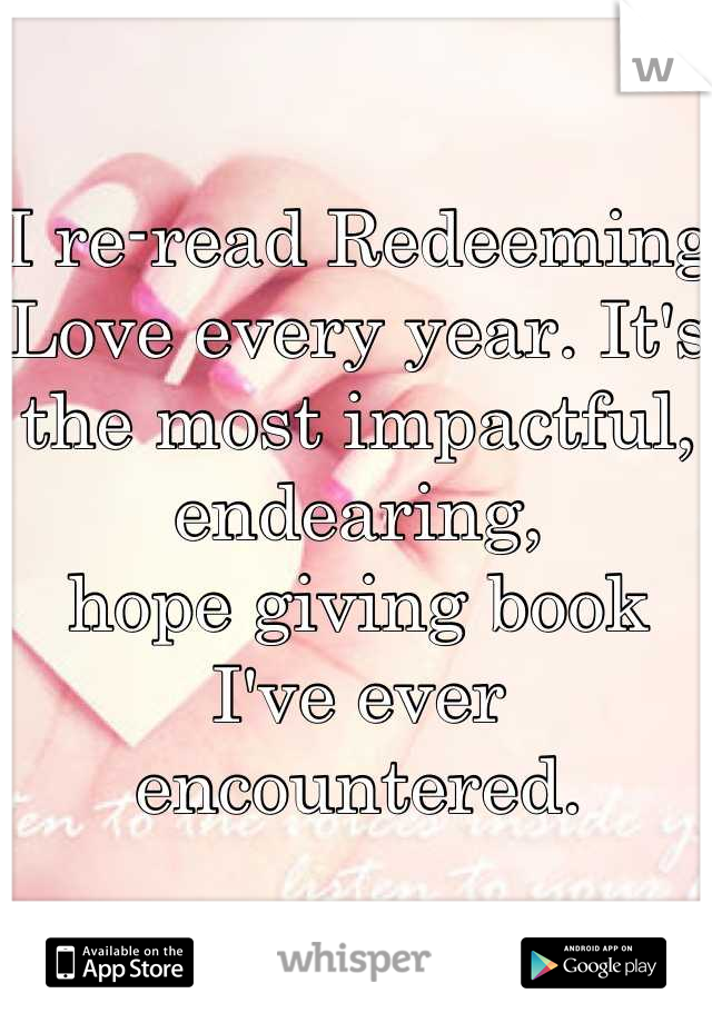 I re-read Redeeming Love every year. It's the most impactful, endearing, 
hope giving book I've ever encountered.