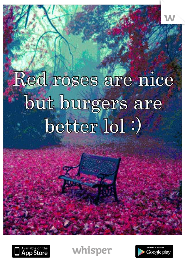 Red roses are nice but burgers are better lol :)