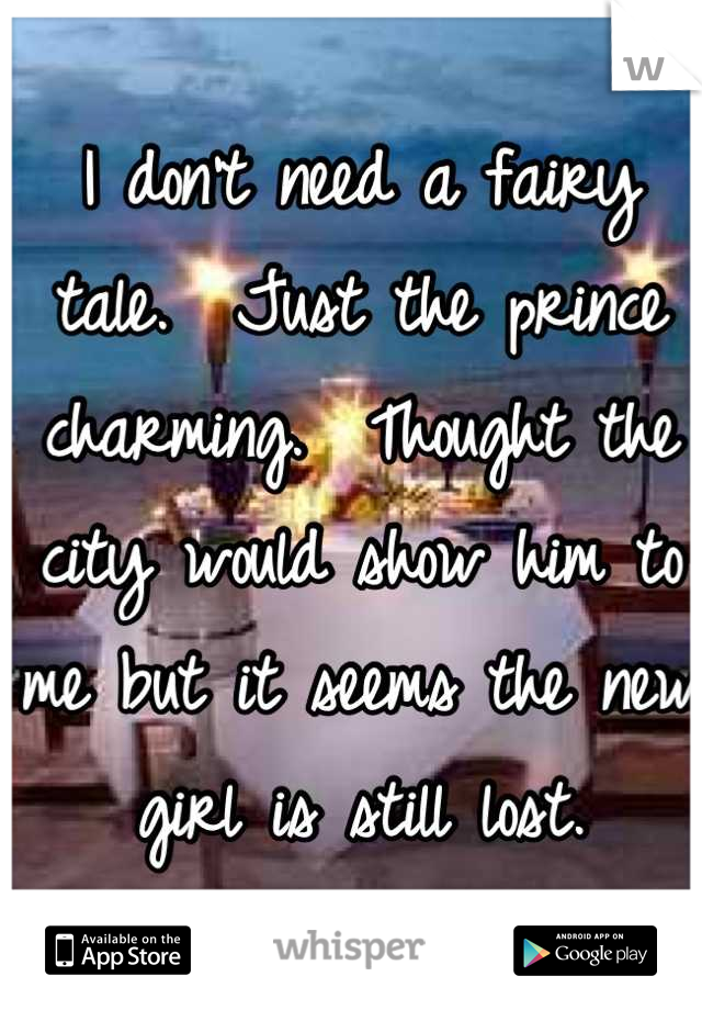 I don't need a fairy tale.  Just the prince charming.  Thought the city would show him to me but it seems the new girl is still lost.