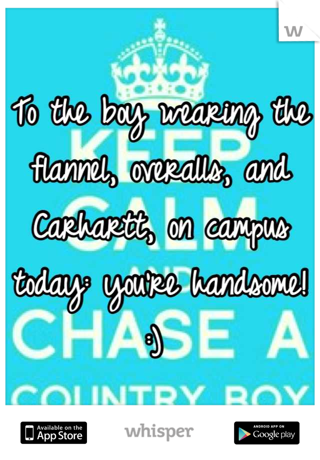 To the boy wearing the flannel, overalls, and Carhartt, on campus today: you're handsome! :) 