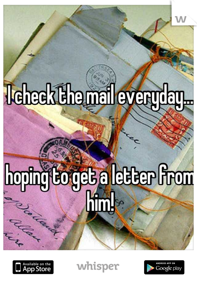 I check the mail everyday...


hoping to get a letter from him!