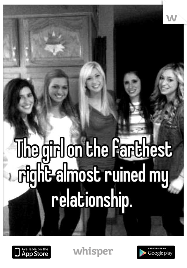 The girl on the farthest right almost ruined my relationship. 