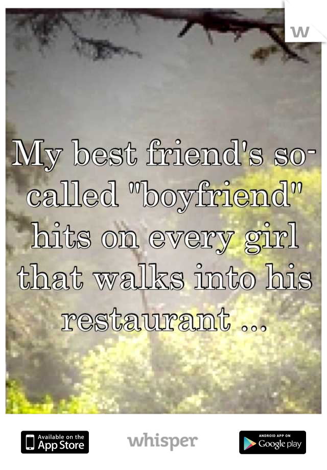 My best friend's so-called "boyfriend" hits on every girl that walks into his restaurant ...