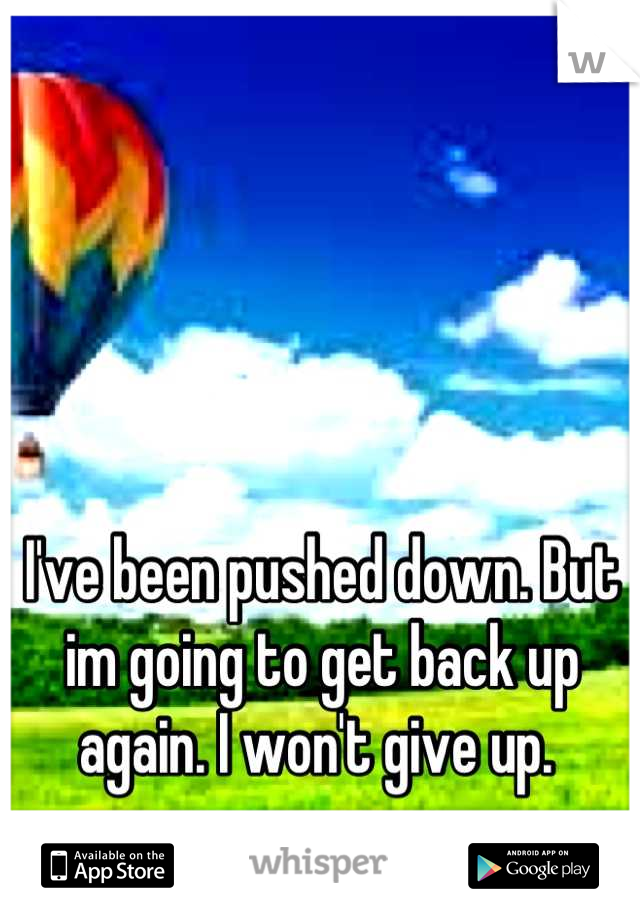 I've been pushed down. But im going to get back up again. I won't give up. 