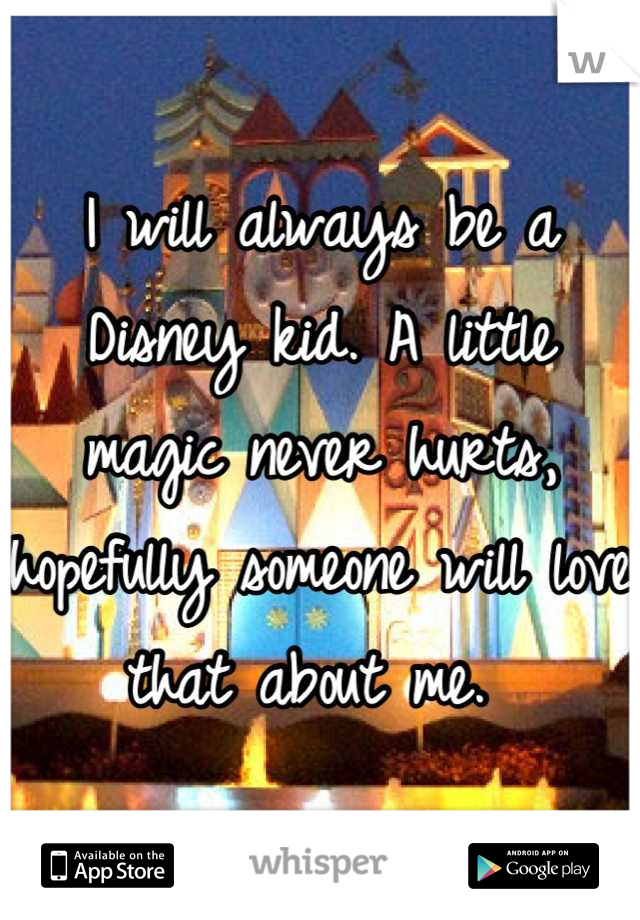 I will always be a Disney kid. A little magic never hurts, hopefully someone will love that about me. 