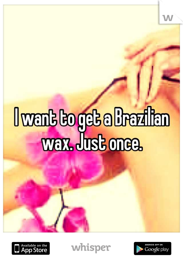 I want to get a Brazilian wax. Just once.