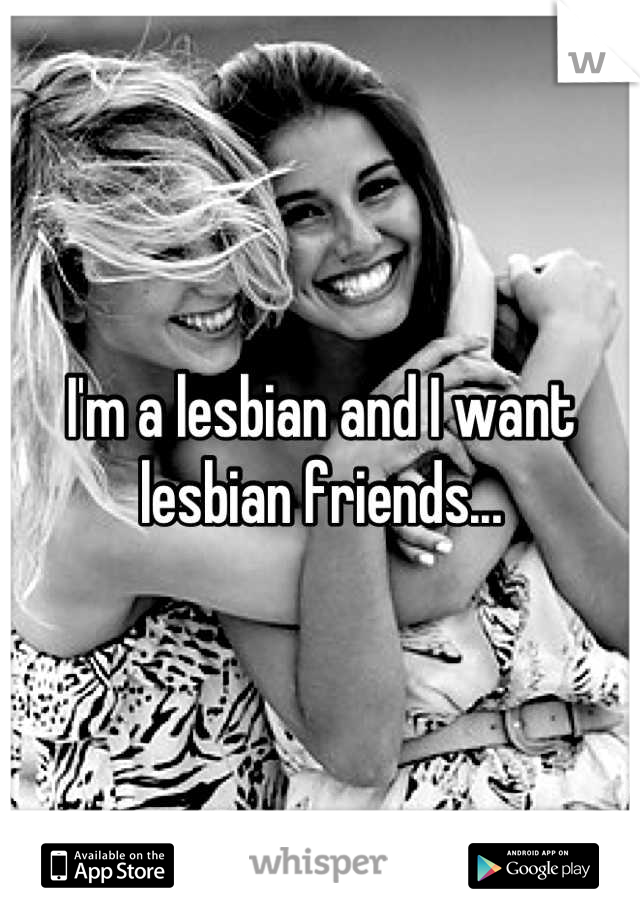 I'm a lesbian and I want lesbian friends...