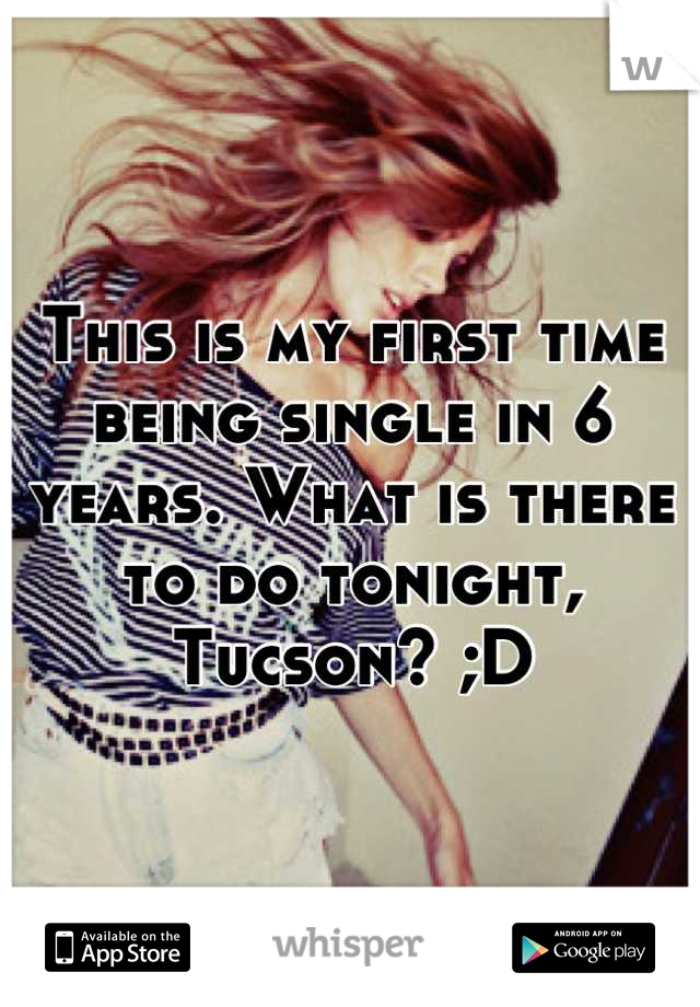 This is my first time being single in 6 years. What is there to do tonight, Tucson? ;D