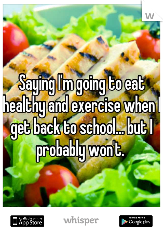 Saying I'm going to eat healthy and exercise when I get back to school... but I probably won't. 