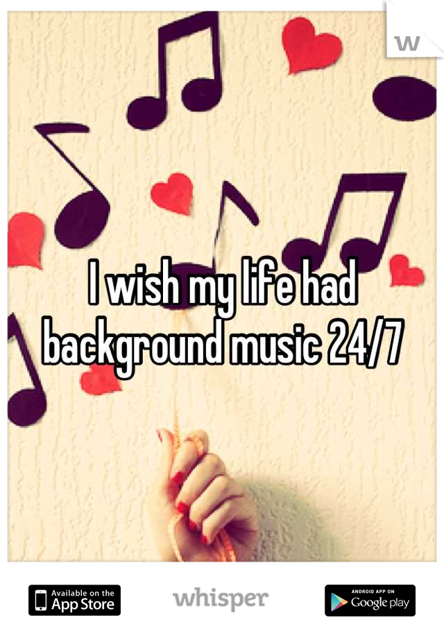 I wish my life had background music 24/7