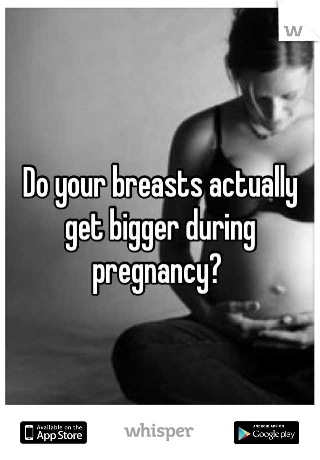 Do your breasts actually get bigger during pregnancy? 