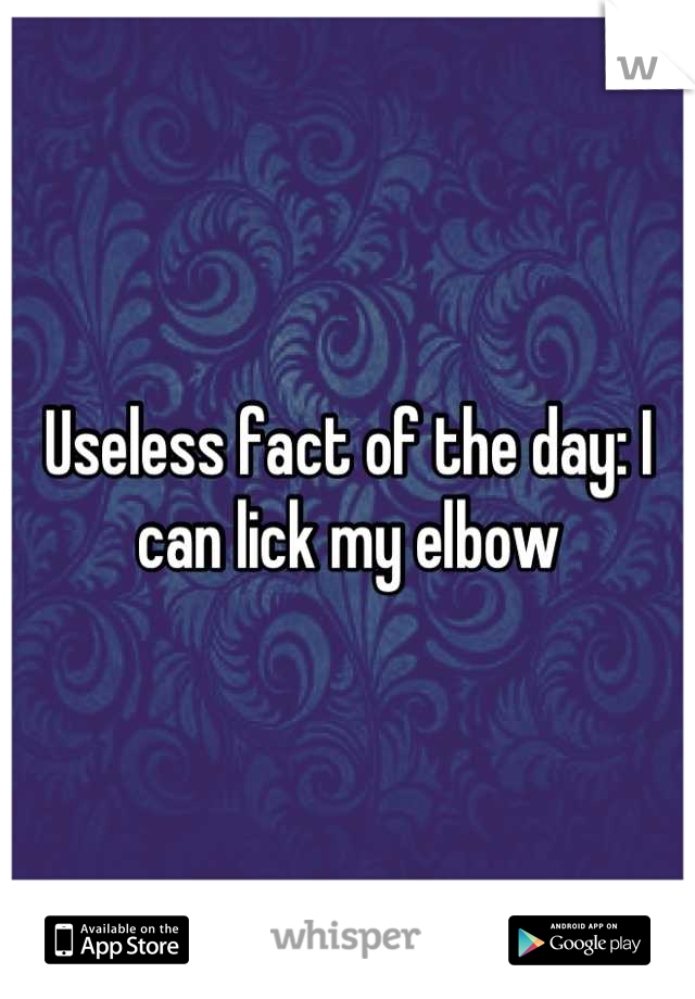 Useless fact of the day: I can lick my elbow