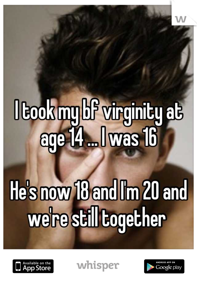 
I took my bf virginity at age 14 ... I was 16 

He's now 18 and I'm 20 and we're still together 