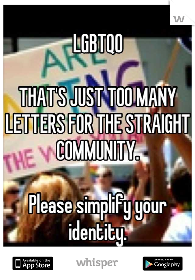 LGBTQO

THAT'S JUST TOO MANY LETTERS FOR THE STRAIGHT COMMUNITY.

Please simplify your identity.