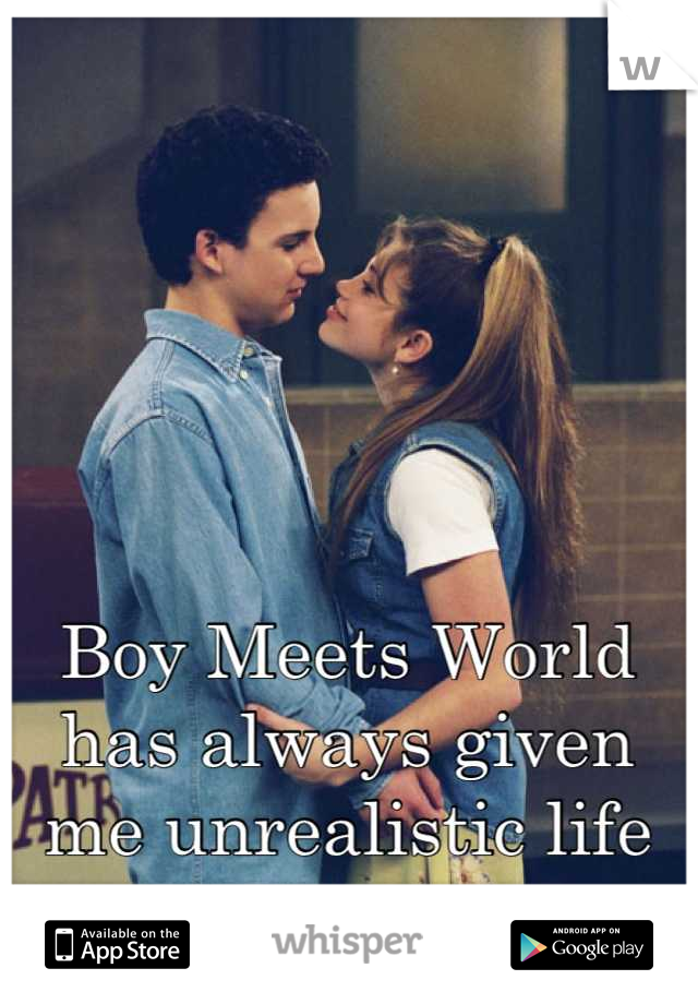 Boy Meets World has always given me unrealistic life expectations.