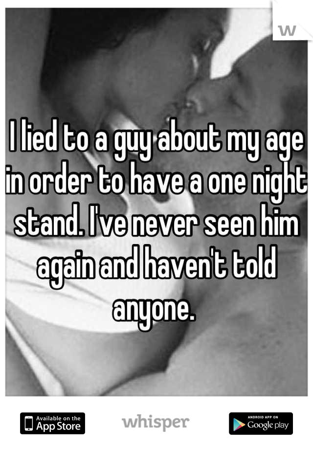 I lied to a guy about my age in order to have a one night stand. I've never seen him again and haven't told anyone. 