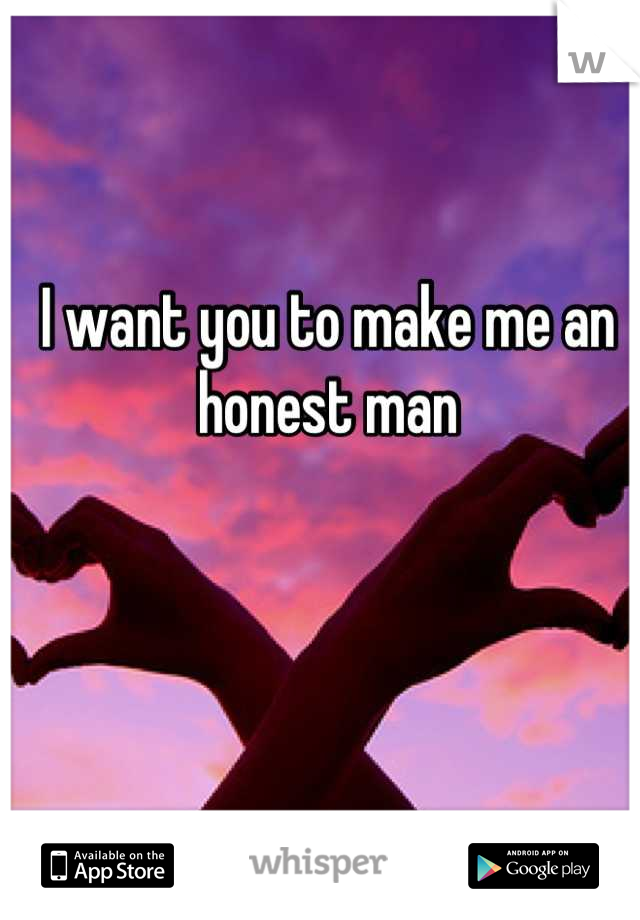 I want you to make me an honest man