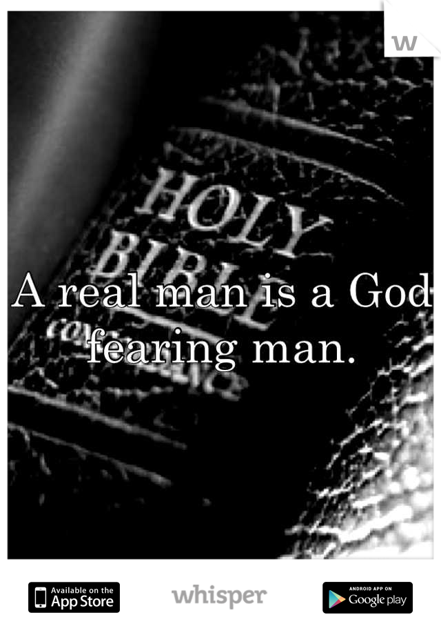 A real man is a God fearing man.