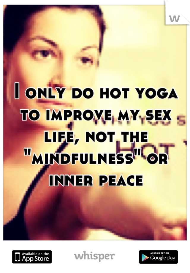 I only do hot yoga to improve my sex life, not the "mindfulness" or inner peace