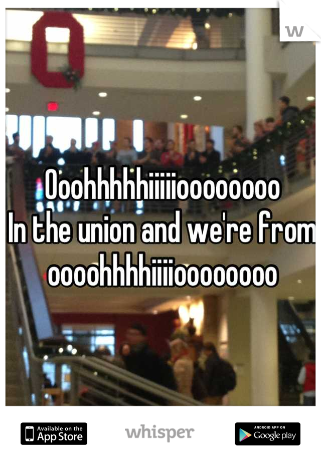 Ooohhhhhiiiiioooooooo
In the union and we're from oooohhhhiiiioooooooo