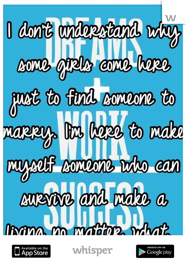 I don't understand why some girls come here just to find someone to marry. I'm here to make myself someone who can survive and make a living no matter what. 