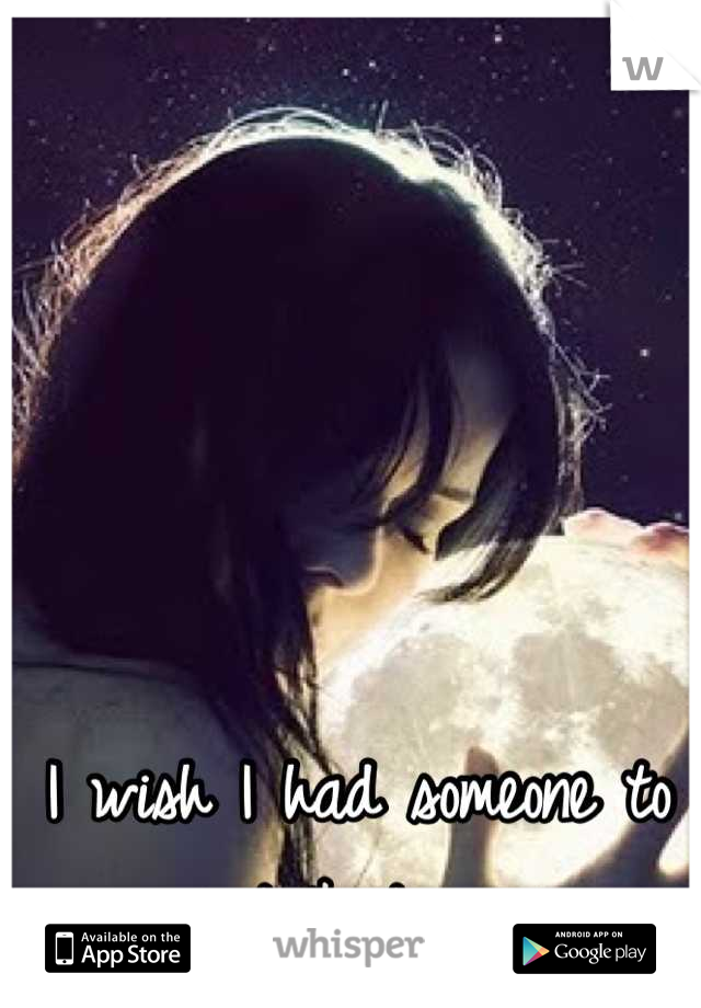 I wish I had someone to talk to...