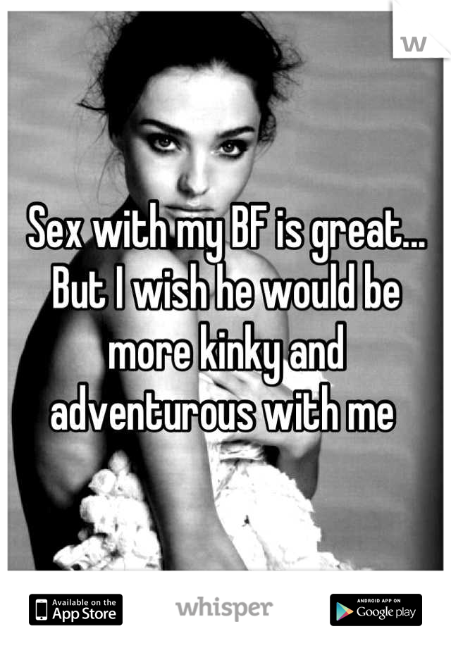 Sex with my BF is great... But I wish he would be more kinky and adventurous with me 