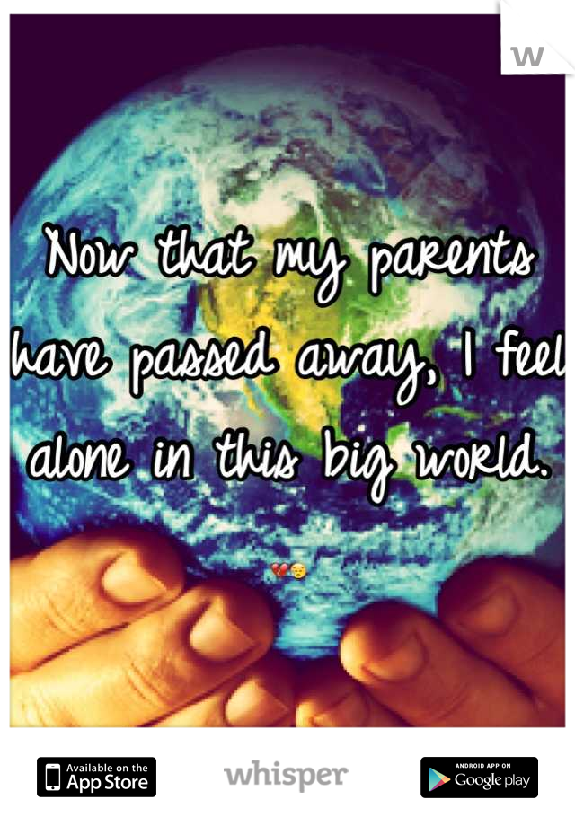 Now that my parents have passed away, I feel alone in this big world. 💔😥