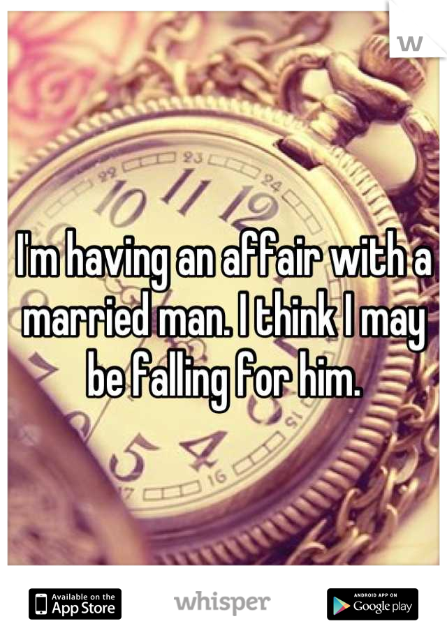 I'm having an affair with a married man. I think I may be falling for him.