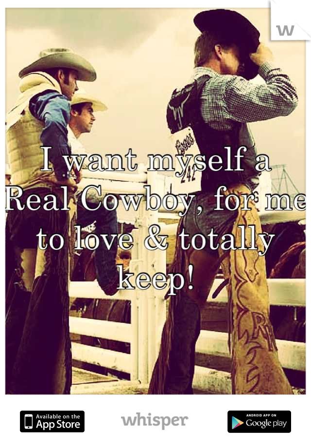 I want myself a Real Cowboy, for me to love & totally keep!