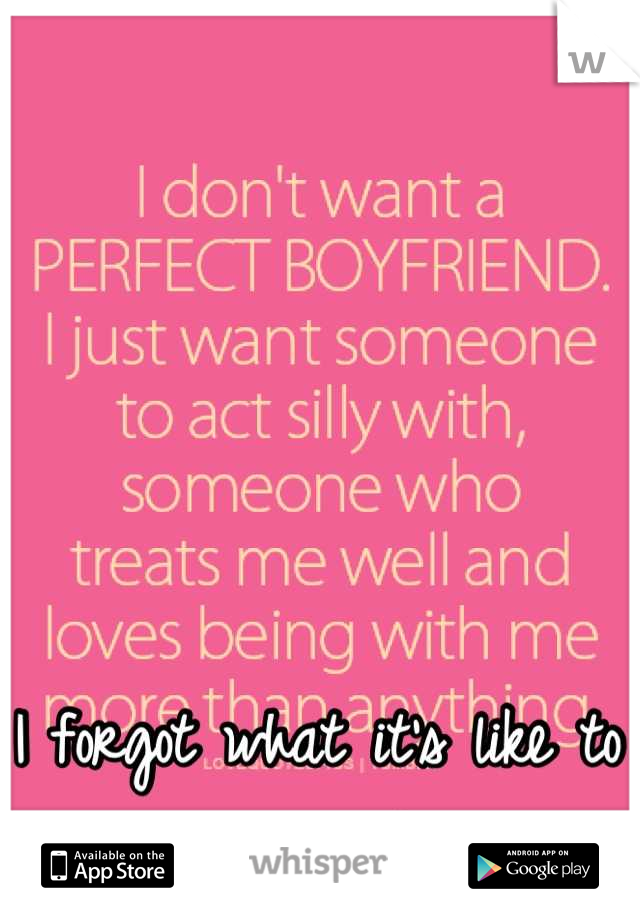 I forgot what it's like to have someone like you. 