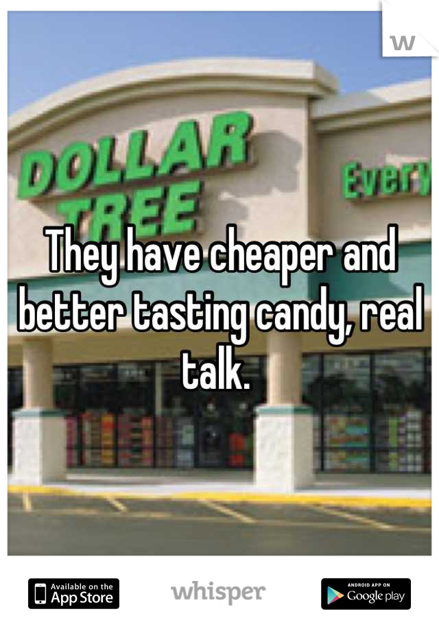 They have cheaper and better tasting candy, real talk. 