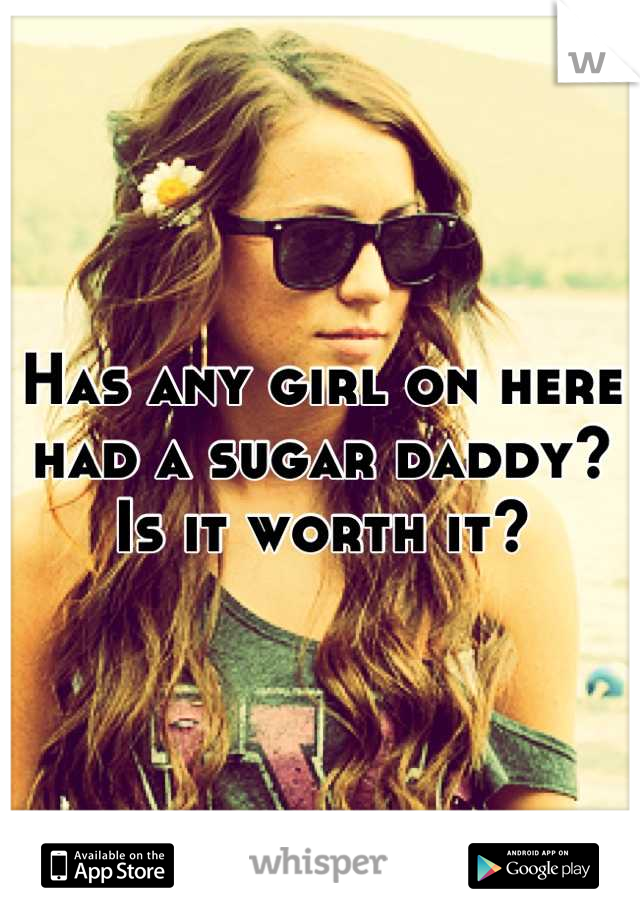 Has any girl on here had a sugar daddy? Is it worth it?