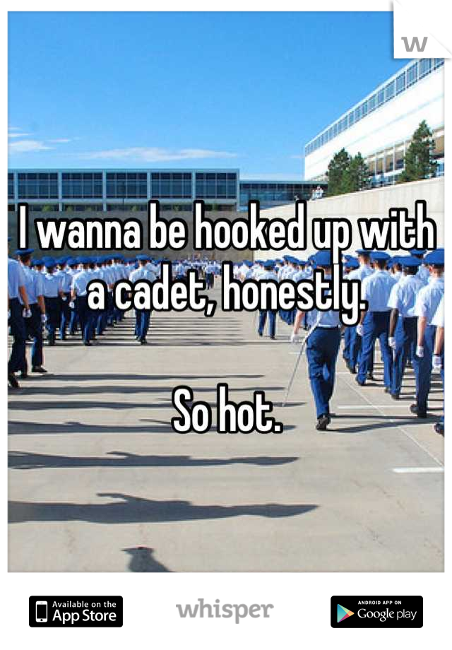 I wanna be hooked up with a cadet, honestly. 

So hot.