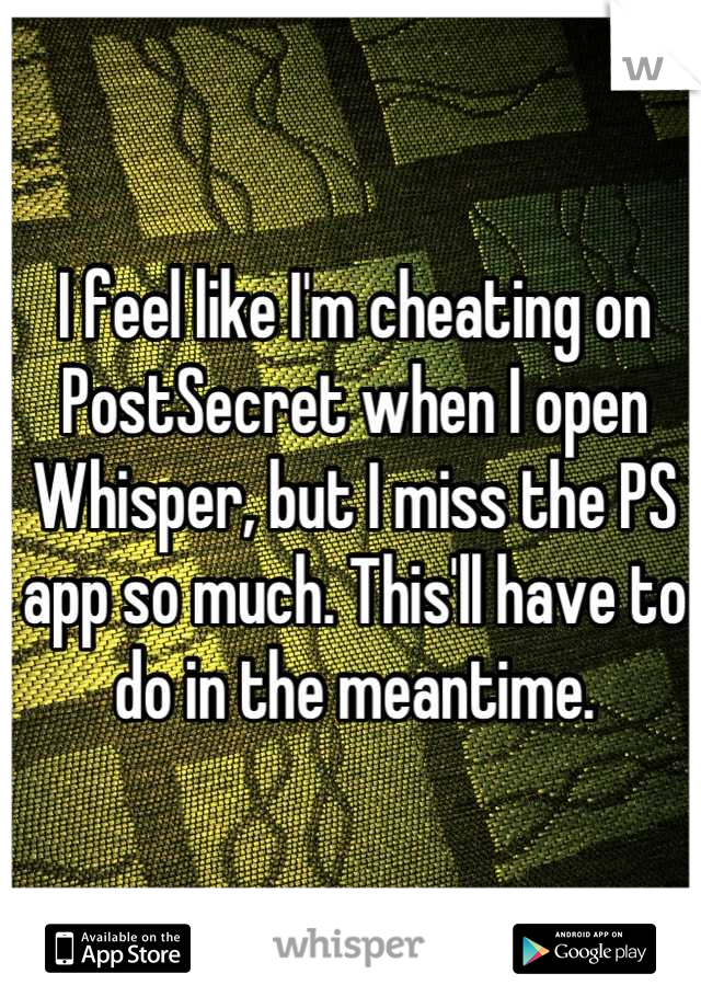 I feel like I'm cheating on PostSecret when I open Whisper, but I miss the PS app so much. This'll have to do in the meantime.