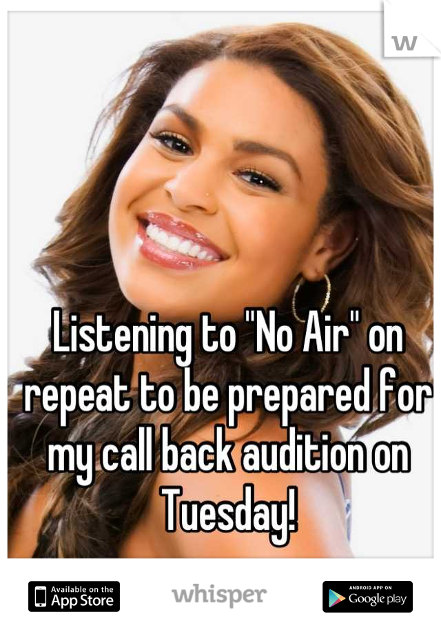 Listening to "No Air" on repeat to be prepared for my call back audition on Tuesday!