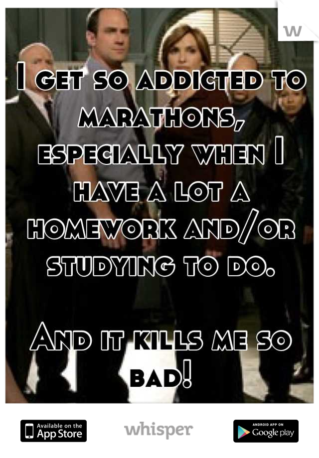 I get so addicted to marathons, especially when I have a lot a homework and/or studying to do.

And it kills me so bad!