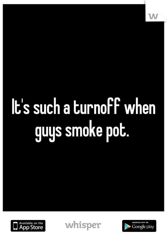 It's such a turnoff when guys smoke pot. 