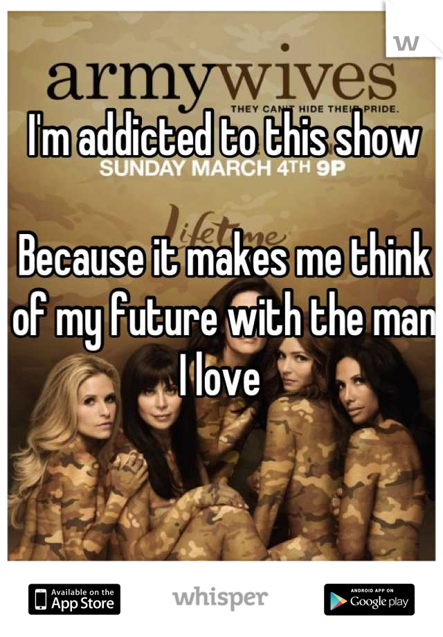 I'm addicted to this show

Because it makes me think of my future with the man I love 