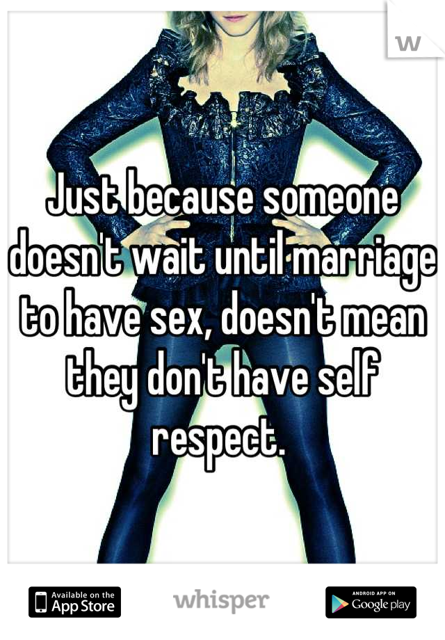 Just because someone doesn't wait until marriage to have sex, doesn't mean they don't have self respect. 