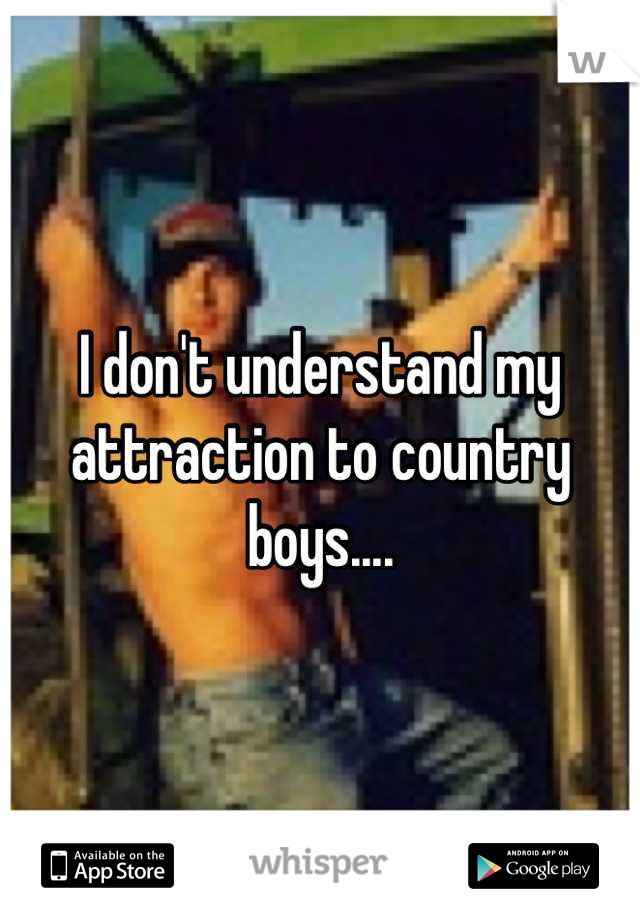 I don't understand my attraction to country boys....