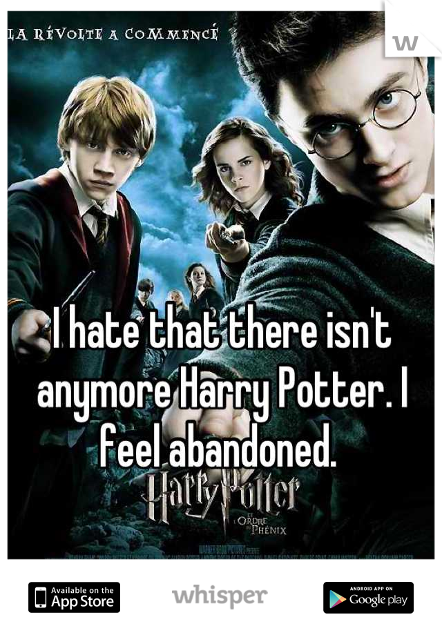 I hate that there isn't anymore Harry Potter. I feel abandoned. 