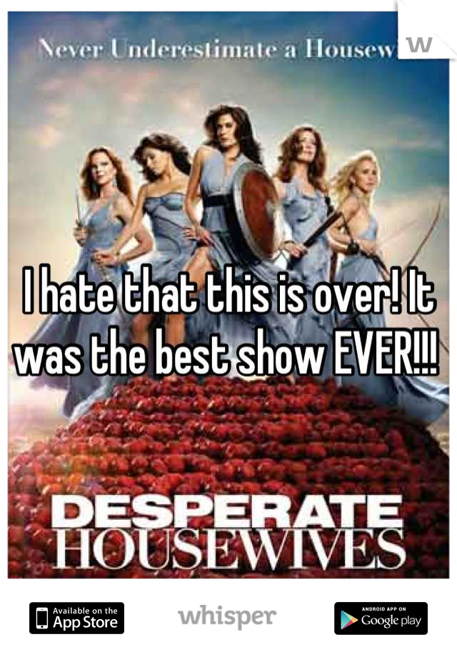 I hate that this is over! It was the best show EVER!!! 