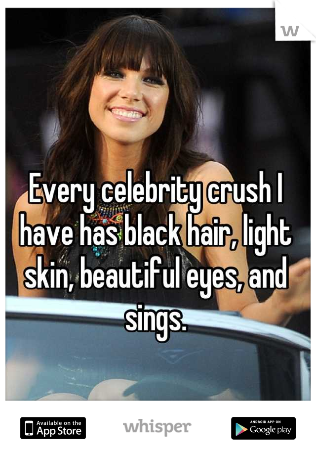 Every celebrity crush I have has black hair, light skin, beautiful eyes, and sings.