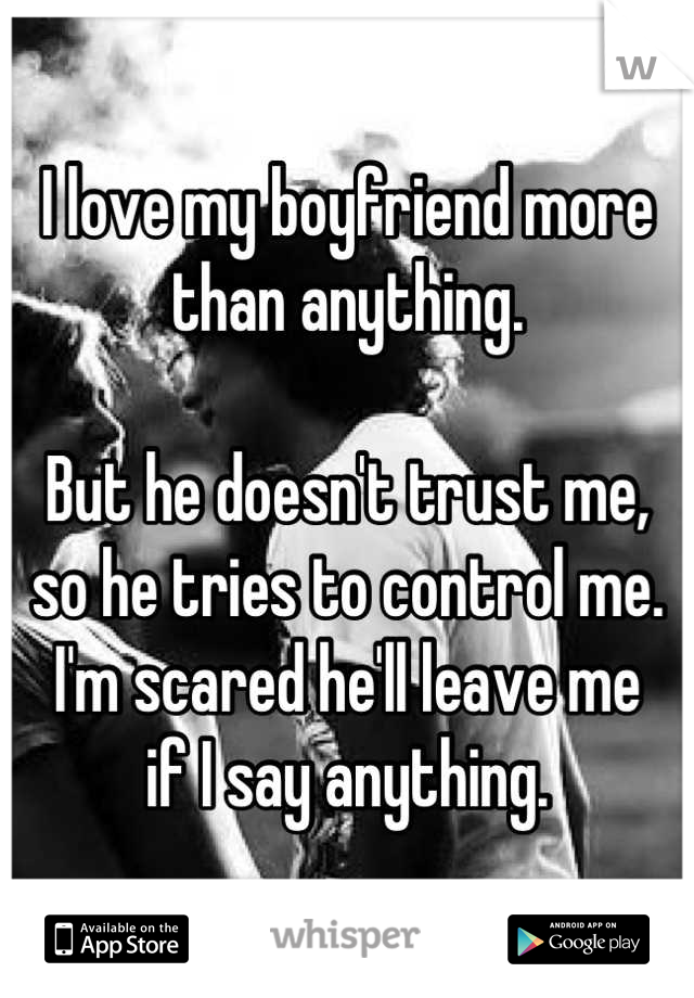 I love my boyfriend more than anything.

But he doesn't trust me,
so he tries to control me.
I'm scared he'll leave me
if I say anything.