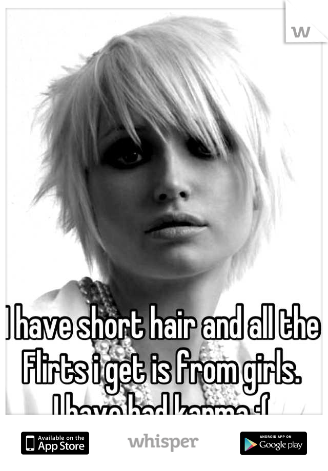 I have short hair and all the 
Flirts i get is from girls.
I have bad karma :(