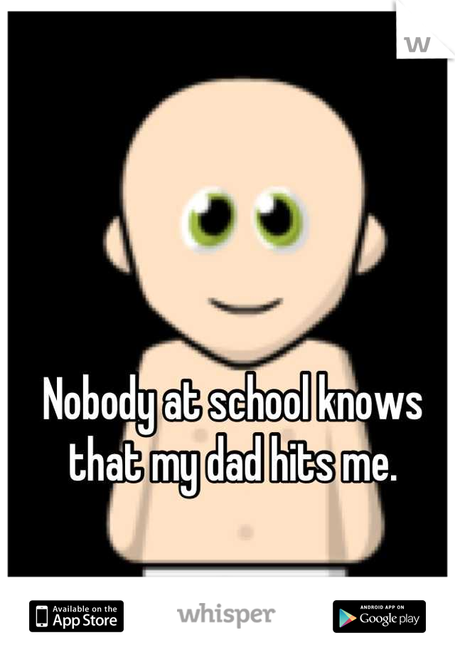 Nobody at school knows that my dad hits me.
